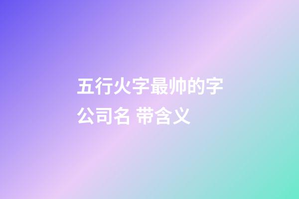 五行火字最帅的字公司名 带含义-第1张-公司起名-玄机派